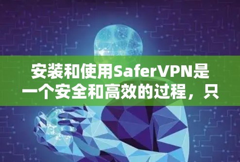 安装和使用SaferVPN是一个安全和高效的过程,只要按照以下步骤进行,可以确保VPN的安全性和连接的稳定性 安装和使用SaferVPN是一个安全和高效的过程,只要按照以下步骤进行,可以确保VPN的安全性和连接的稳定性