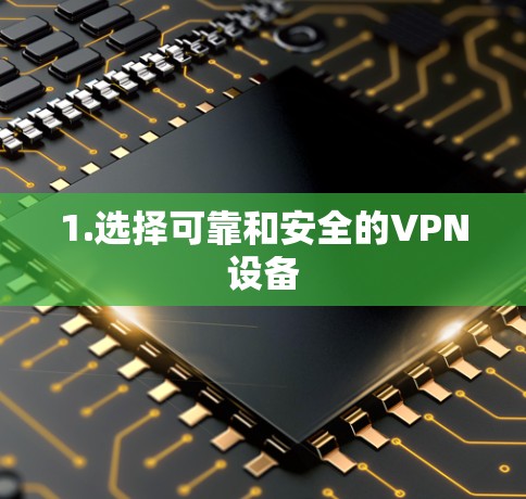 1.选择可靠和安全的VPN设备 1.选择可靠和安全的VPN设备