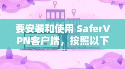 要安装和使用 SaferVPN客户端,按照以下步骤操作 要安装和使用 SaferVPN客户端,按照以下步骤操作