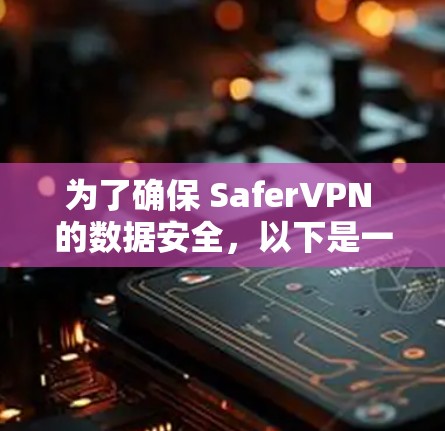 为了确保 SaferVPN 的数据安全，以下是一些配置方法和注意事项