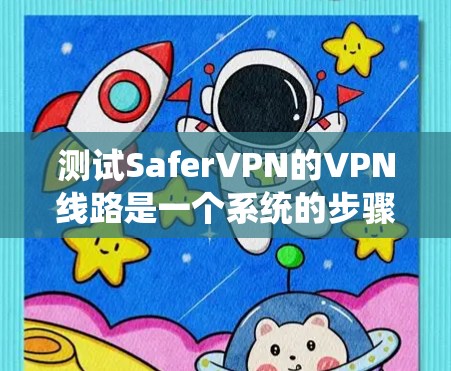 测试SaferVPN的VPN线路是一个系统的步骤，需要遵循以下步骤和注意事项