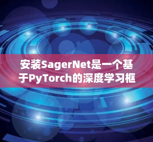 安装SagerNet是一个基于PyTorch的深度学习框架的项目，大致包括以下几个步骤
