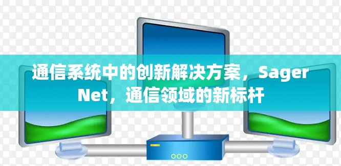 通信系统中的创新解决方案，SagerNet，通信领域的新标杆