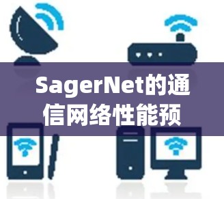 SagerNet的通信网络性能预测模型研究 SagerNet的通信网络性能预测模型研究