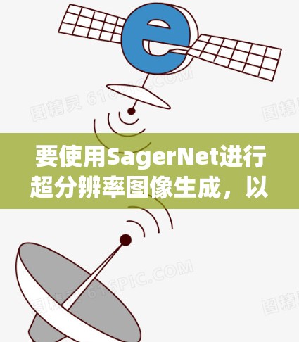 要使用SagerNet进行超分辨率图像生成，以下是一步步的教程