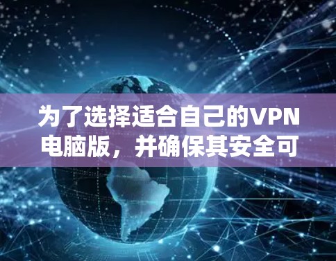 为了选择适合自己的VPN电脑版，并确保其安全可靠，以下是一个系统化的指南