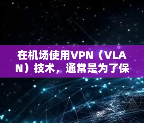 在机场使用VPN(VLAN)技术,通常是为了保障数据的安全性和隐私,尤其是在需要加密传输的情况下。以下是一些关于VPN机场线路的建议和信息 在机场使用VPN(VLAN)技术,通常是为了保障数据的安全性和隐私,尤其是在需要加密传输的情况下。以下是一些关于VPN机场线路的建议和信息