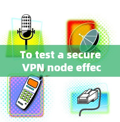 To test a secure VPN node effectively,follow this structured approach: