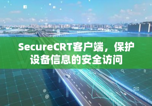 SecureCRT客户端,保护设备信息的安全访问 SecureCRT客户端,保护设备信息的安全访问