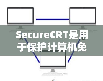 SecureCRT是用于保护计算机免受恶意软件攻击的软件。以下是具体的下载步骤