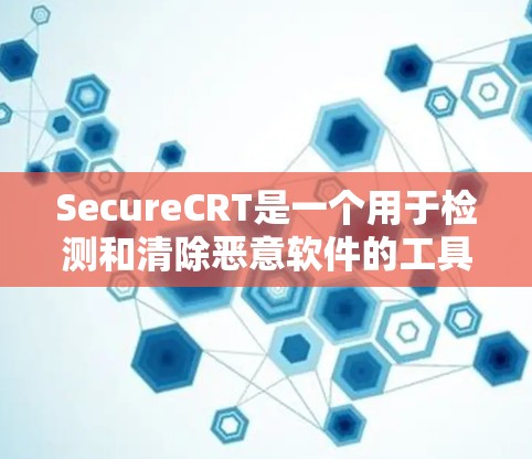 SecureCRT是一个用于检测和清除恶意软件的工具,如果你需要安全地下载和安装它,可以按照以下步骤进行 SecureCRT是一个用于检测和清除恶意软件的工具,如果你需要安全地下载和安装它,可以按照以下步骤进行