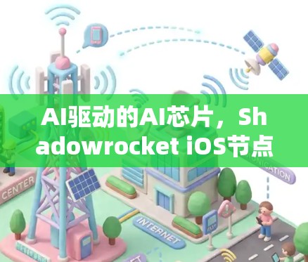AI驱动的AI芯片,Shadowrocket iOS节点配置与性能提升 AI驱动的AI芯片,Shadowrocket iOS节点配置与性能提升