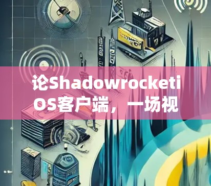 论ShadowrocketiOS客户端，一场视觉与科技的创新盛宴
