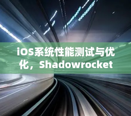 iOS系统性能测试与优化，Shadowrocket的精彩实践