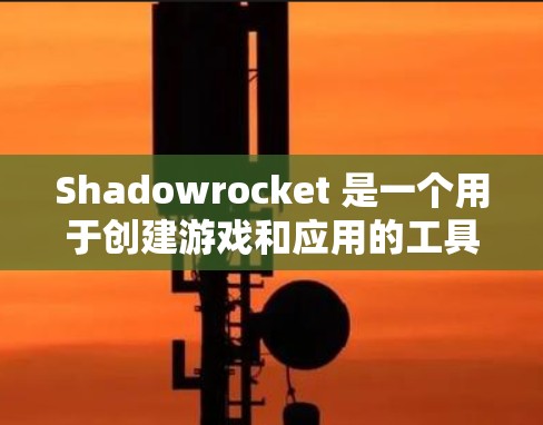 Shadowrocket 是一个用于创建游戏和应用的工具，主要用于通过构建数据库来创建高质量的游戏内容。以下是安装 Shadowrocket 的详细步骤