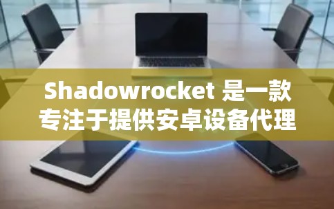 Shadowrocket 是一款专注于提供安卓设备代理服务的公司，专注于帮助用户快速获取和管理安卓设备。如果你正在寻找一个替代方案，可以考虑以下几种手机代理工具，根据你的需求选择合适的方案