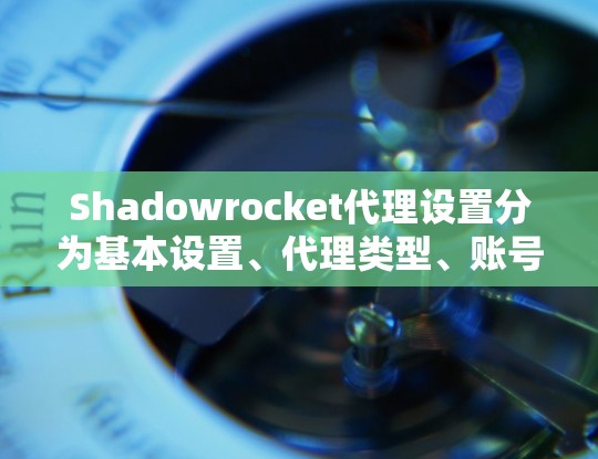 Shadowrocket代理设置分为基本设置、代理类型、账号信息、权限管理、访问控制、监控和安全设置。以下是详细的步骤指南 Shadowrocket代理设置分为基本设置、代理类型、账号信息、权限管理、访问控制、监控和安全设置。以下是详细的步骤指南