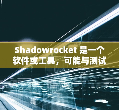 Shadowrocket 是一个软件或工具,可能与测试相关,具体含义需要进一步了解。以下是关于如何进行测试的常见步骤 Shadowrocket 是一个软件或工具,可能与测试相关,具体含义需要进一步了解。以下是关于如何进行测试的常见步骤