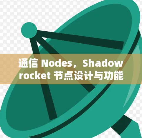通信 Nodes，Shadowrocket 节点设计与功能说明