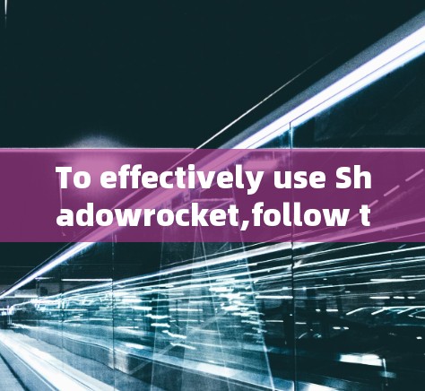 To effectively use Shadowrocket,follow this organized approach: