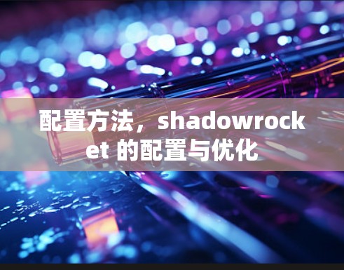 配置方法,shadowrocket 的配置与优化 配置方法,shadowrocket 的配置与优化