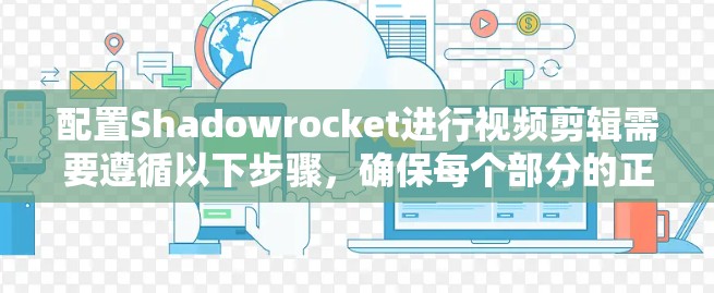 配置Shadowrocket进行视频剪辑需要遵循以下步骤，确保每个部分的正确设置