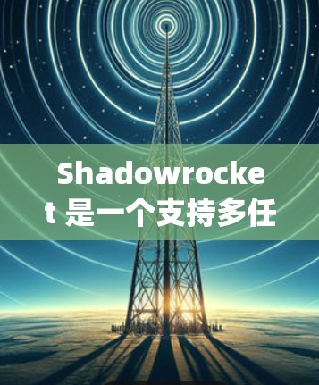 Shadowrocket 是一个支持多任务编程的分发式框架，支持 C 和 Python，并提供代码生成、多任务编程和部署管理等功能。以下是详细的步骤指南，帮助您轻松上手
