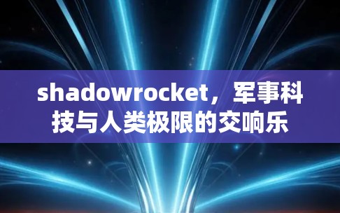 shadowrocket,军事科技与人类极限的交响乐 shadowrocket,军事科技与人类极限的交响乐