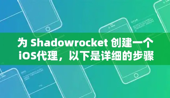 为 Shadowrocket 创建一个 iOS代理,以下是详细的步骤和考虑因素 为 Shadowrocket 创建一个 iOS代理,以下是详细的步骤和考虑因素