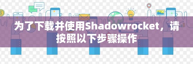 为了下载并使用Shadowrocket,请按照以下步骤操作 为了下载并使用Shadowrocket,请按照以下步骤操作