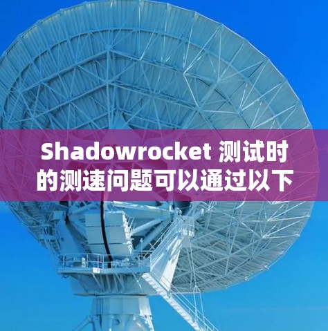 Shadowrocket 测试时的测速问题可以通过以下步骤进行分析和优化 Shadowrocket 测试时的测速问题可以通过以下步骤进行分析和优化
