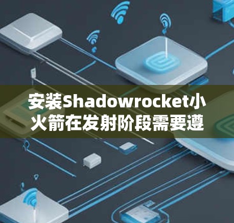 安装Shadowrocket小火箭在发射阶段需要遵循以下步骤，以确保火箭在轨道上正确安装并处于最佳状态