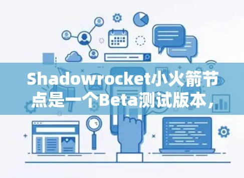 Shadowrocket小火箭节点是一个Beta测试版本，旨在为开发者、测试人员和问题用户提供测试环境。以下是一些关键的节点配置选项和步骤，帮助您在小火箭节点中顺利配置测试