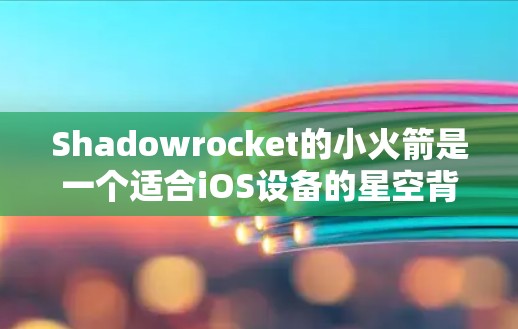 Shadowrocket的小火箭是一个适合iOS设备的星空背景应用，旨在为用户提供一个优雅且专业的视觉体验。以下是下载并安装该应用的步骤
