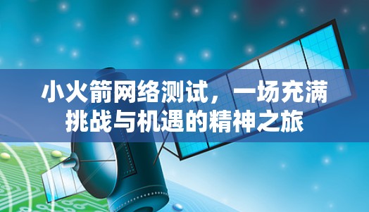 小火箭网络测试，一场充满挑战与机遇的精神之旅