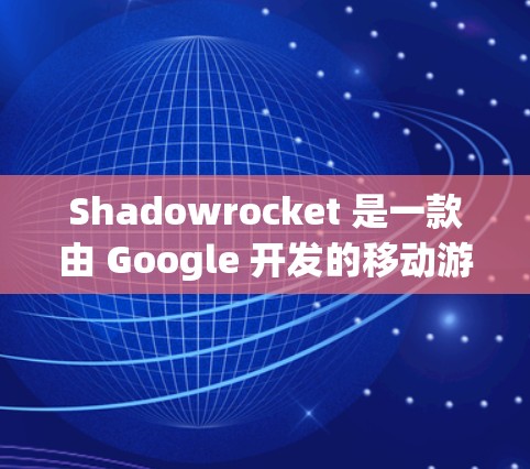 Shadowrocket 是一款由 Google 开发的移动游戏,主要是关于在空旷的沙漠中生存和战斗的游戏。如果你指的是Shadowrocket游戏的最新版本信息,以下是一些关键点 Shadowrocket 是一款由 Google 开发的移动游戏,主要是关于在空旷的沙漠中生存和战斗的游戏。如果你指的是Shadowrocket游戏的最新版本信息,以下是一些关键点