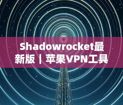 Shadowrocket最新版|苹果VPN工具 Shadowrocket最新版|苹果VPN工具
