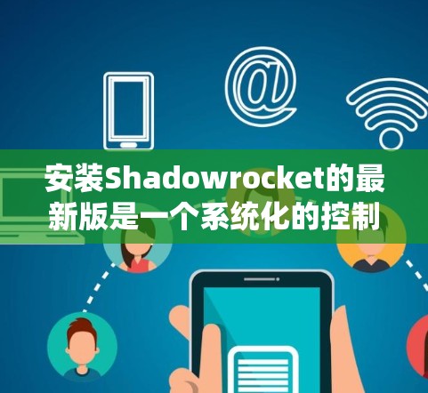 安装Shadowrocket的最新版是一个系统化的控制台模拟器，适合用于控制台游戏开发。以下是按照步骤进行安装的详细指南