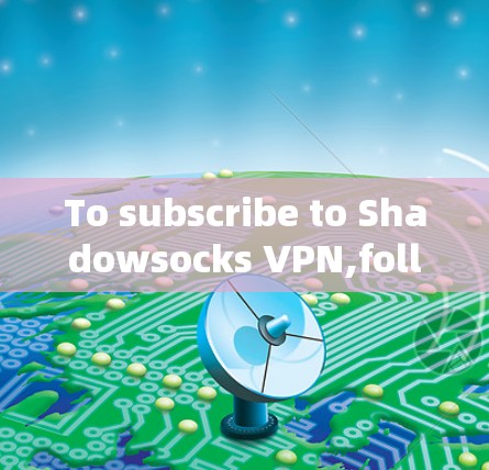 To subscribe to Shadowsocks VPN,follow this organized plan: