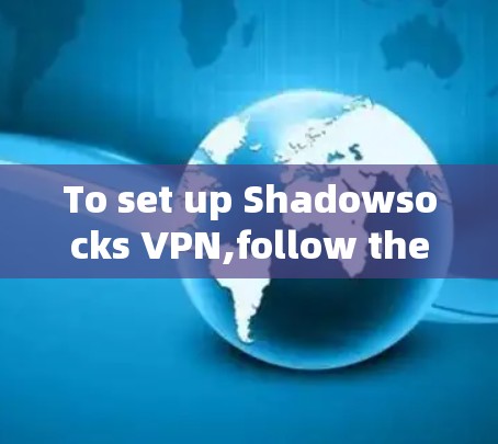 To set up Shadowsocks VPN,follow these organized steps: