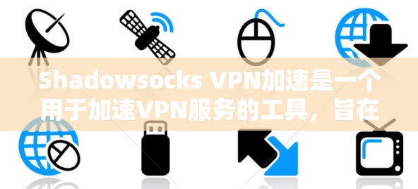 Shadowsocks VPN加速是一个用于加速VPN服务的工具，旨在提供更快的网络连接和更安全的加密体验。以下是对Shadowsocks的详细分析