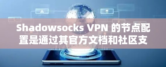 Shadowsocks VPN 的节点配置是通过其官方文档和社区支持进行的，以下是详细的步骤和解释