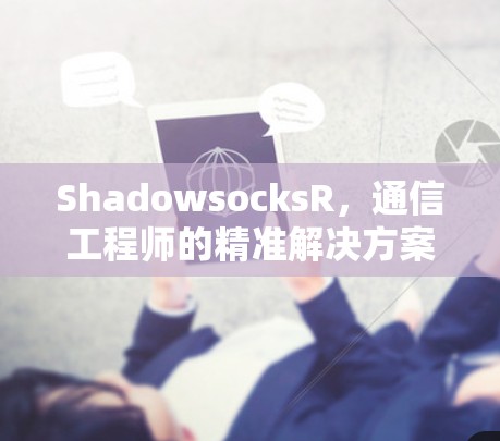 ShadowsocksR，通信工程师的精准解决方案