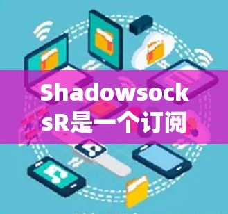 ShadowsocksR是一个订阅管理平台，允许用户管理他们的各种订阅服务，包括传统电视、互联网和移动服务等。用户可以通过这个平台来设置订阅的自动更新、取消、修改、扩展或重定向