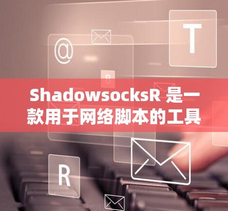 ShadowsocksR 是一款用于网络脚本的工具,主要功能包括执行脚本、处理数据和管理脚本执行权限。以下是详细的安装和使用步骤 ShadowsocksR 是一款用于网络脚本的工具,主要功能包括执行脚本、处理数据和管理脚本执行权限。以下是详细的安装和使用步骤