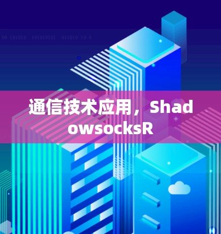 通信技术应用,ShadowsocksR 通信技术应用,ShadowsocksR