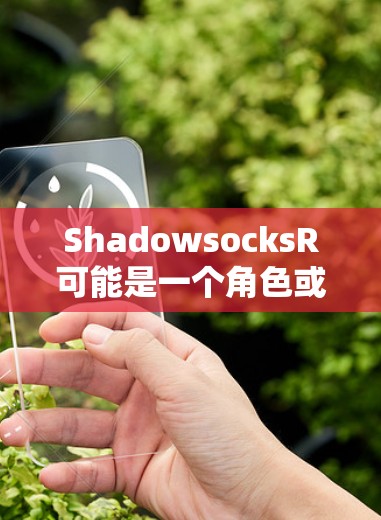 ShadowsocksR可能是一个角色或一个游戏，但没有更多信息的情况下，我无法准确确定。如果你能提供更多背景信息，我可能能提供更详细的帮助。以下是一些通用的下载建议，帮助你找到可能的资源