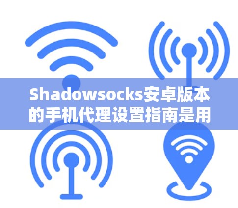 Shadowsocks安卓版本的手机代理设置指南是用于用户代理手机应用到手机设备上。以下是详细的指南步骤 Shadowsocks安卓版本的手机代理设置指南是用于用户代理手机应用到手机设备上。以下是详细的指南步骤