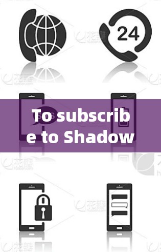 To subscribe to Shadowsocks and effectively use its features,follow these organized steps: