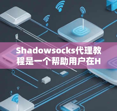 Shadowsocks代理教程是一个帮助用户在HTTP和HTTPS协议下安全传输数据的协议。以下是一步步的教程指南 Shadowsocks代理教程是一个帮助用户在HTTP和HTTPS协议下安全传输数据的协议。以下是一步步的教程指南